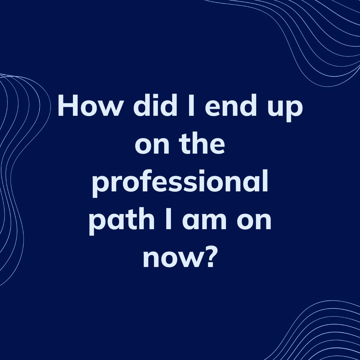 Journal Prompt: How did I end up on the professional path I am on now?