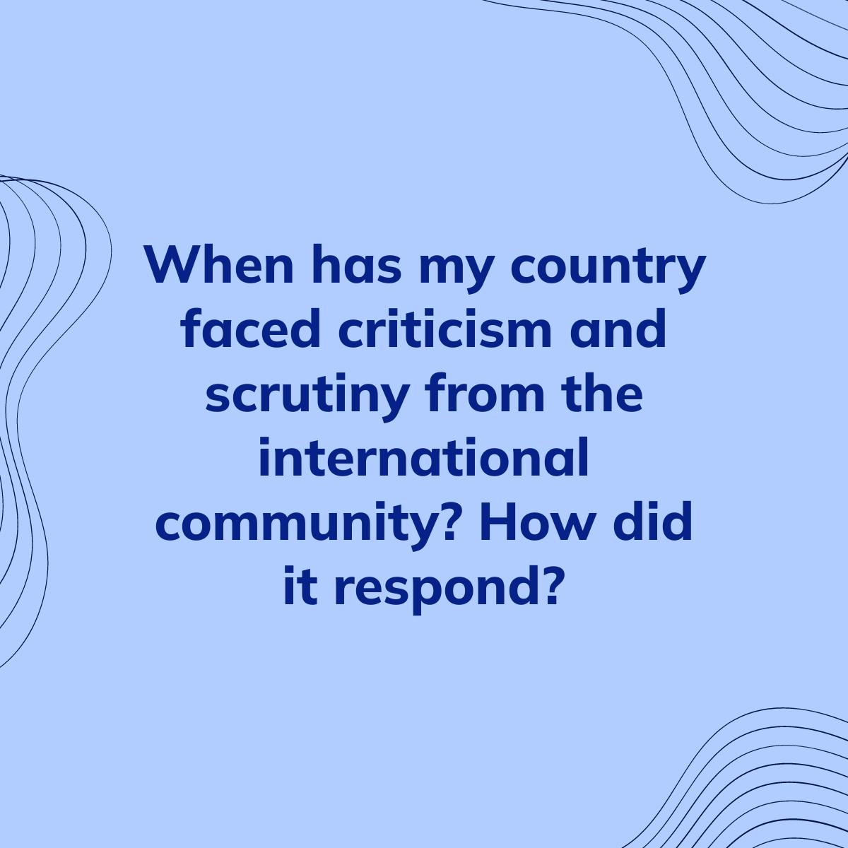Journal Prompt: When has my country faced criticism and scrutiny from the international community? How did it respond?