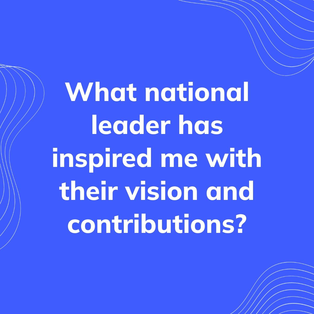 Journal Prompt: What national leader has inspired me with their vision and contributions?