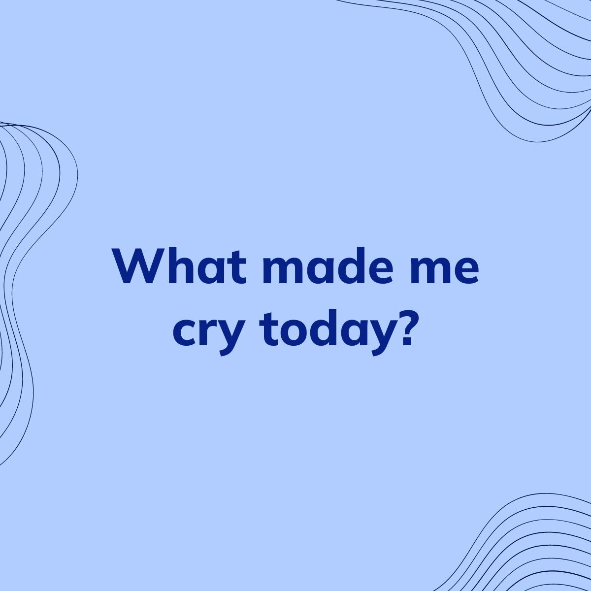 Journal Prompt: What made me cry today?