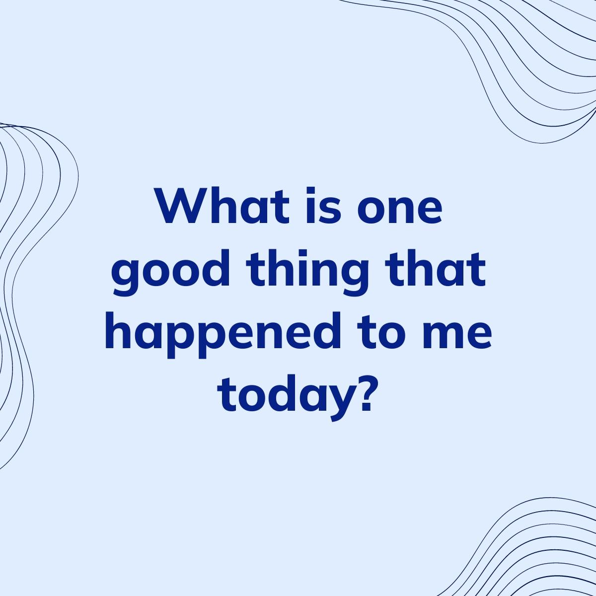 Journal Prompt: What is one good thing that happened to me today?