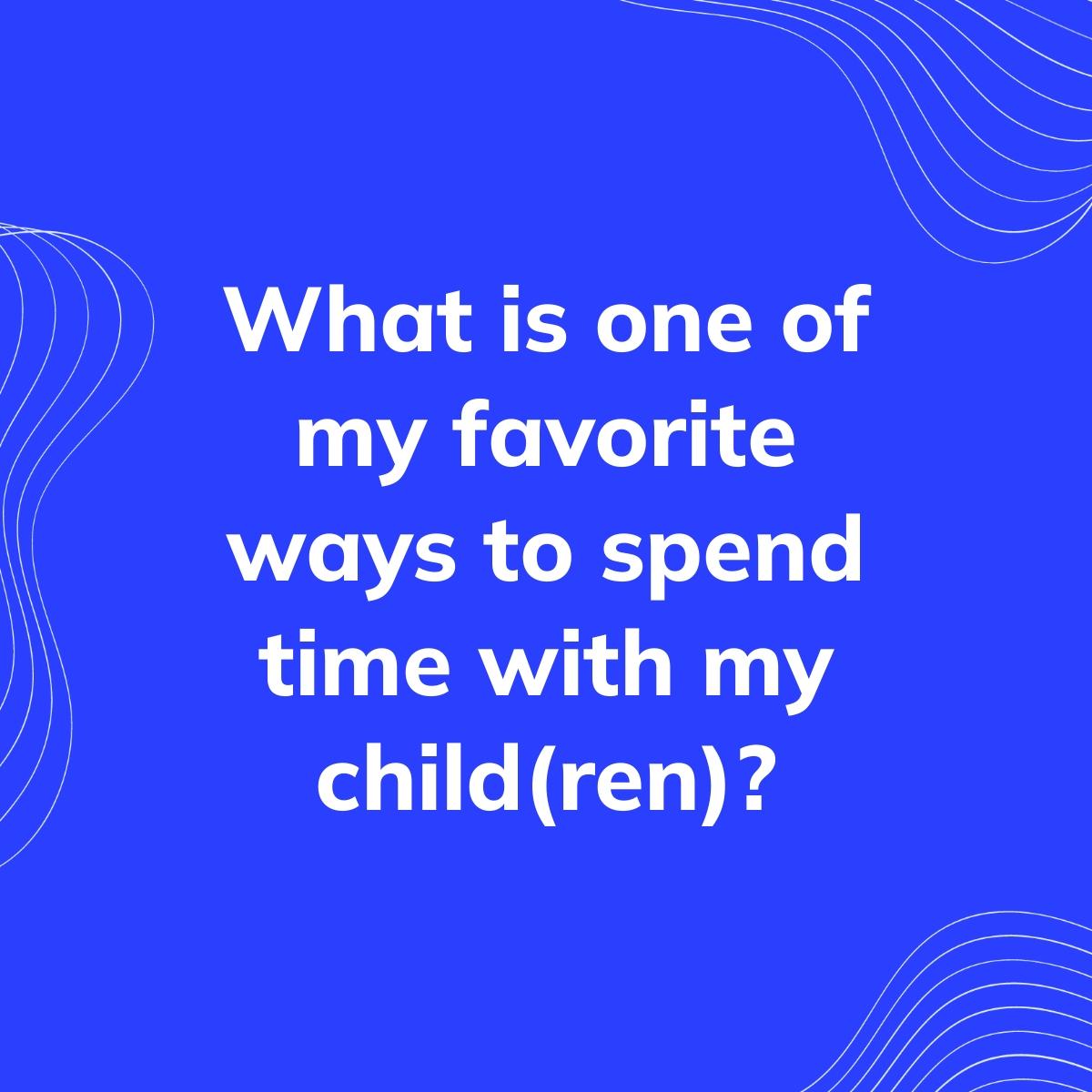 Journal Prompt: What is one of my favorite ways to spend time with my child(ren)?