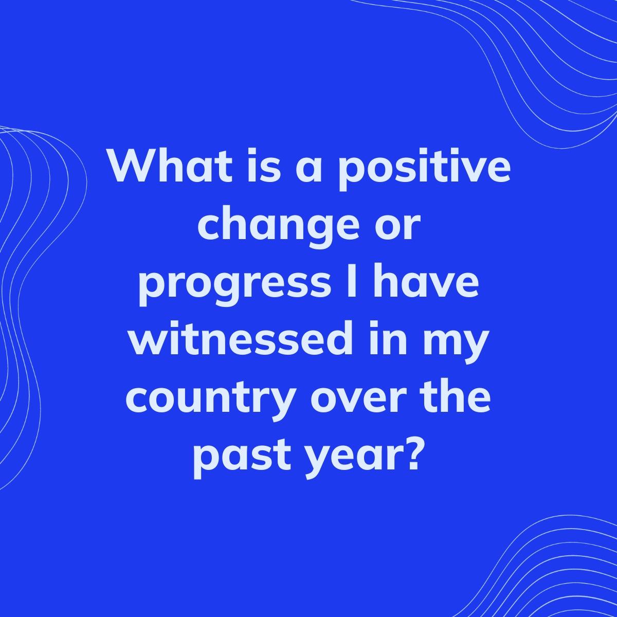 Journal Prompt: What is a positive change or progress I have witnessed in my country over the past year?