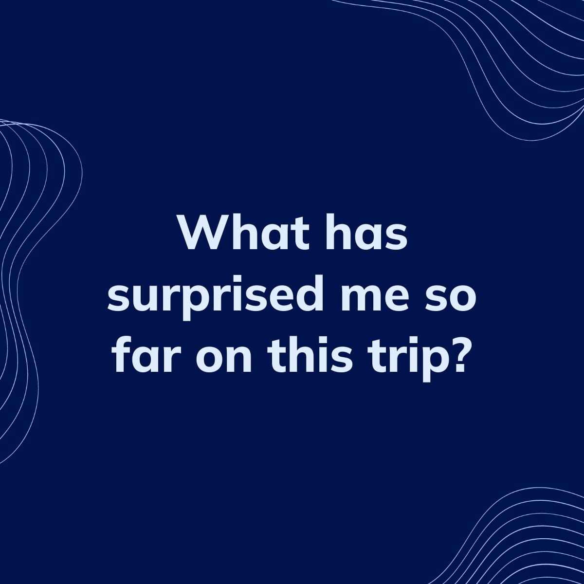 Journal Prompt: What has surprised me so far on this trip?
