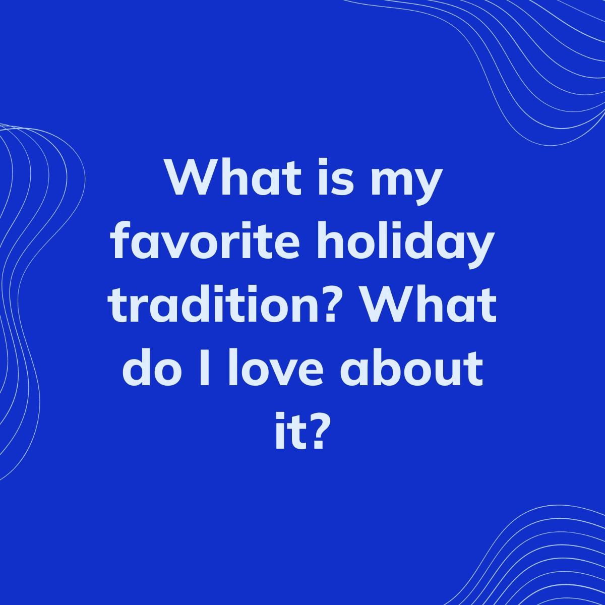 Journal Prompt: What is my favorite holiday tradition? What do I love about it?