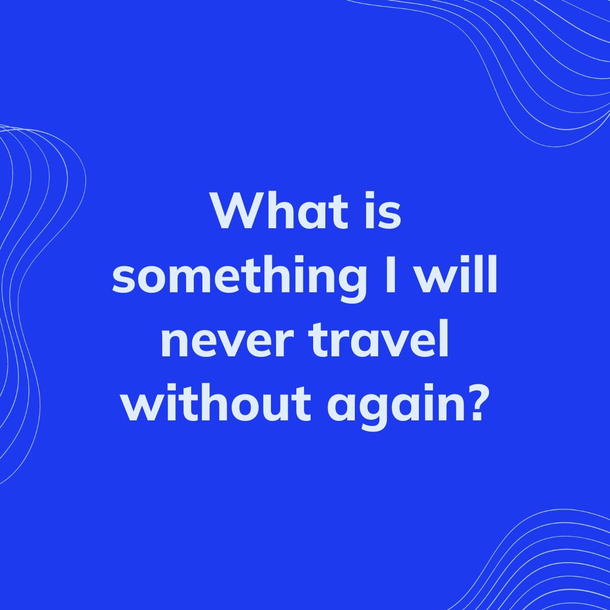 Journal Prompt: What is something I will never travel without again?