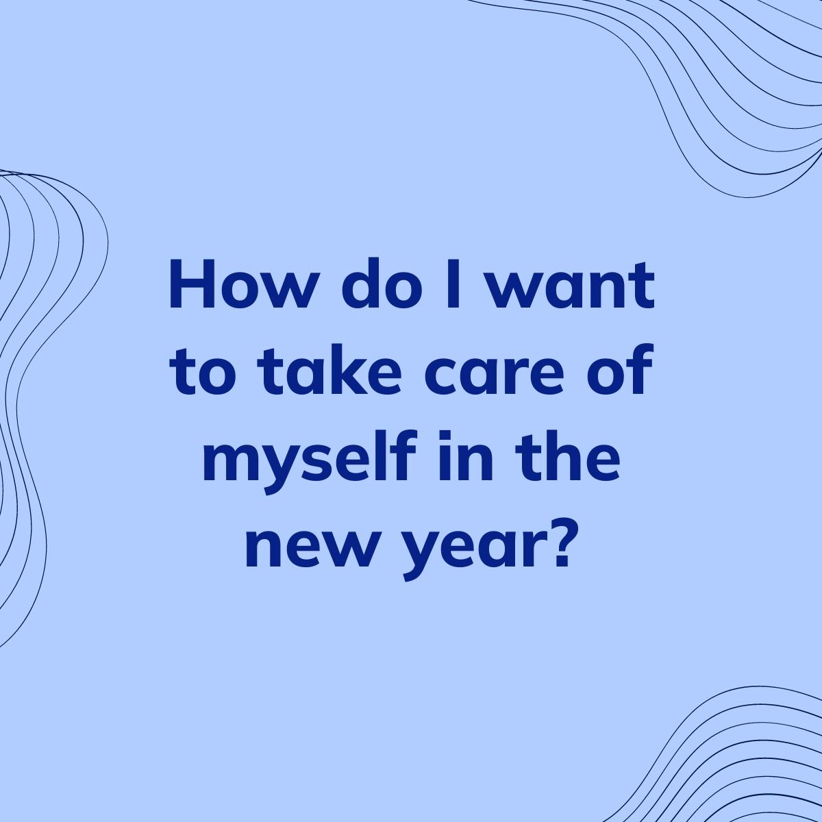 Journal Prompt: How do I want to take care of myself in the new year?