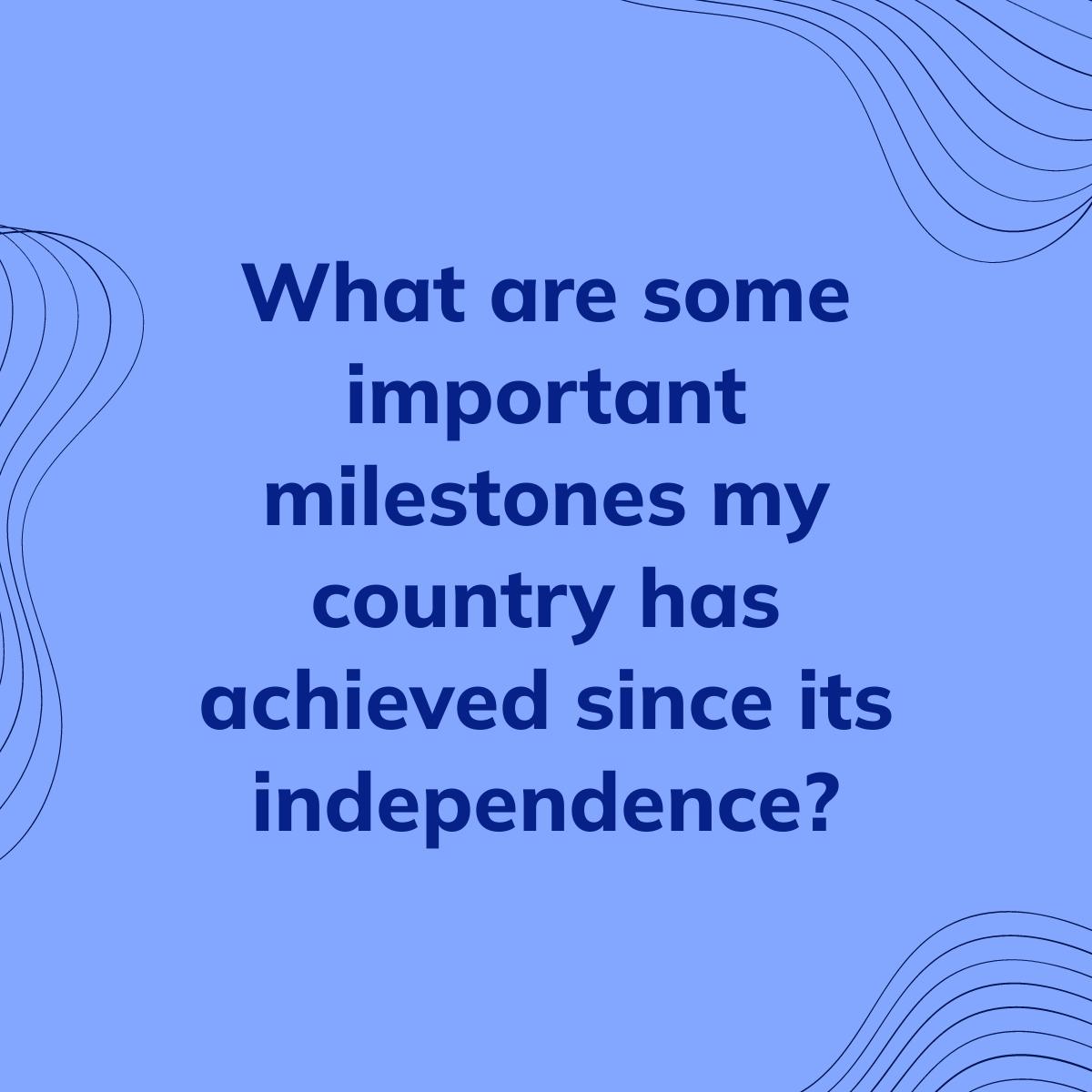 Journal Prompt: What are some important milestones my country has achieved since its independence?