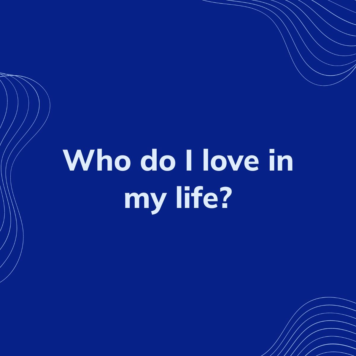 Journal Prompt: Who do I love in my life?