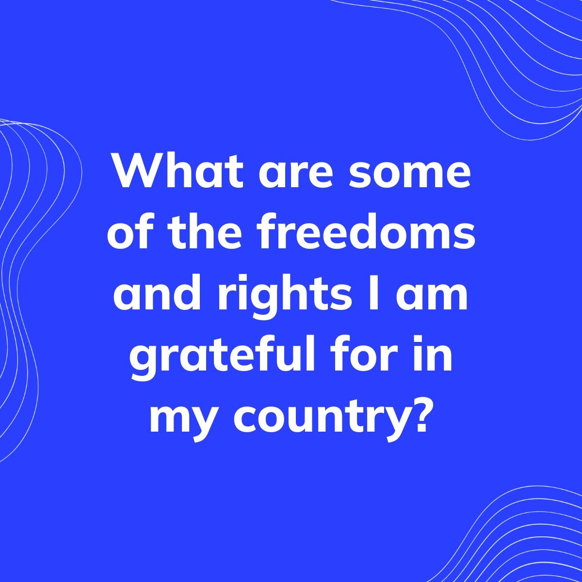 Journal Prompt: What are some of the freedoms and rights I am grateful for in my country?