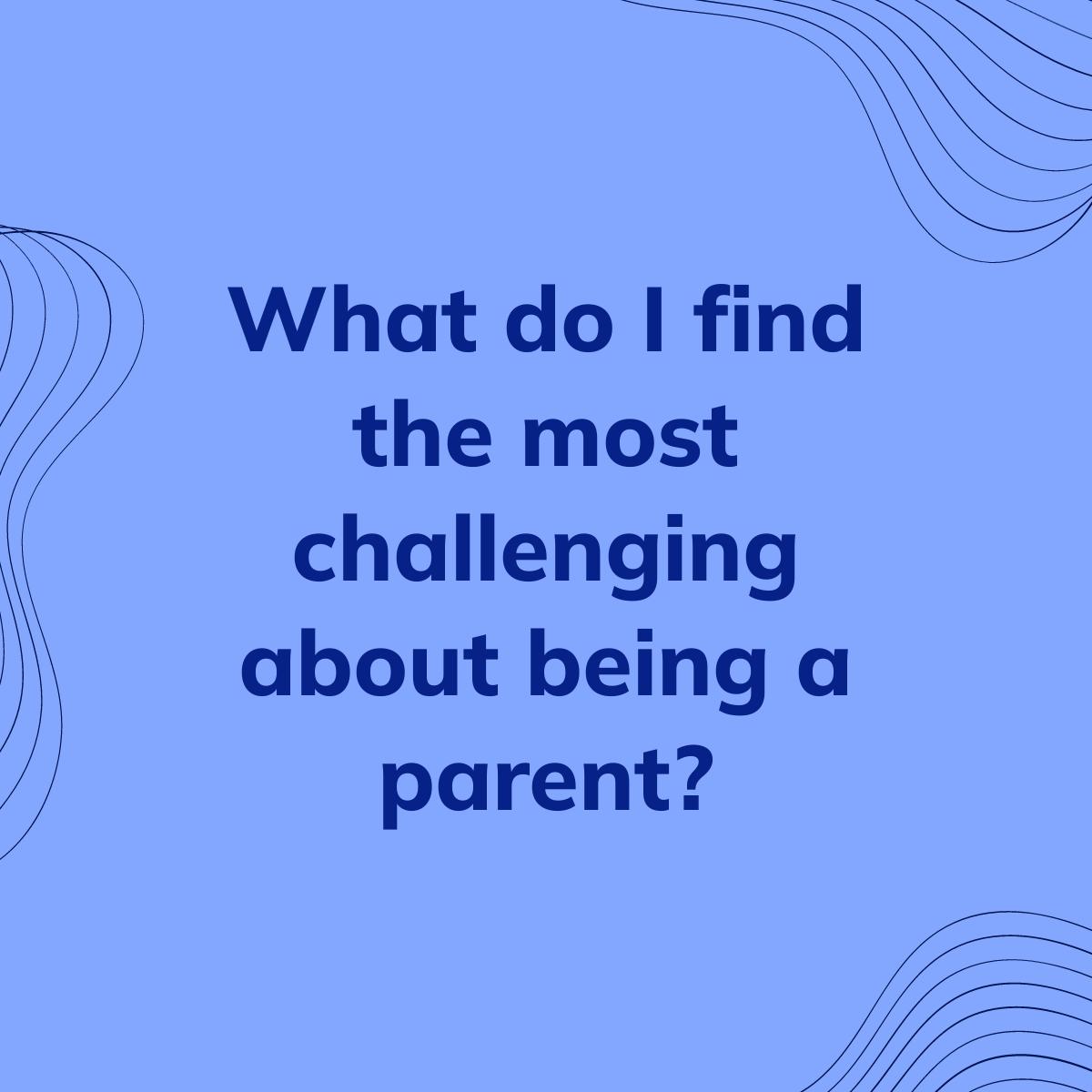 Journal Prompt: What do I find the most challenging about being a parent?