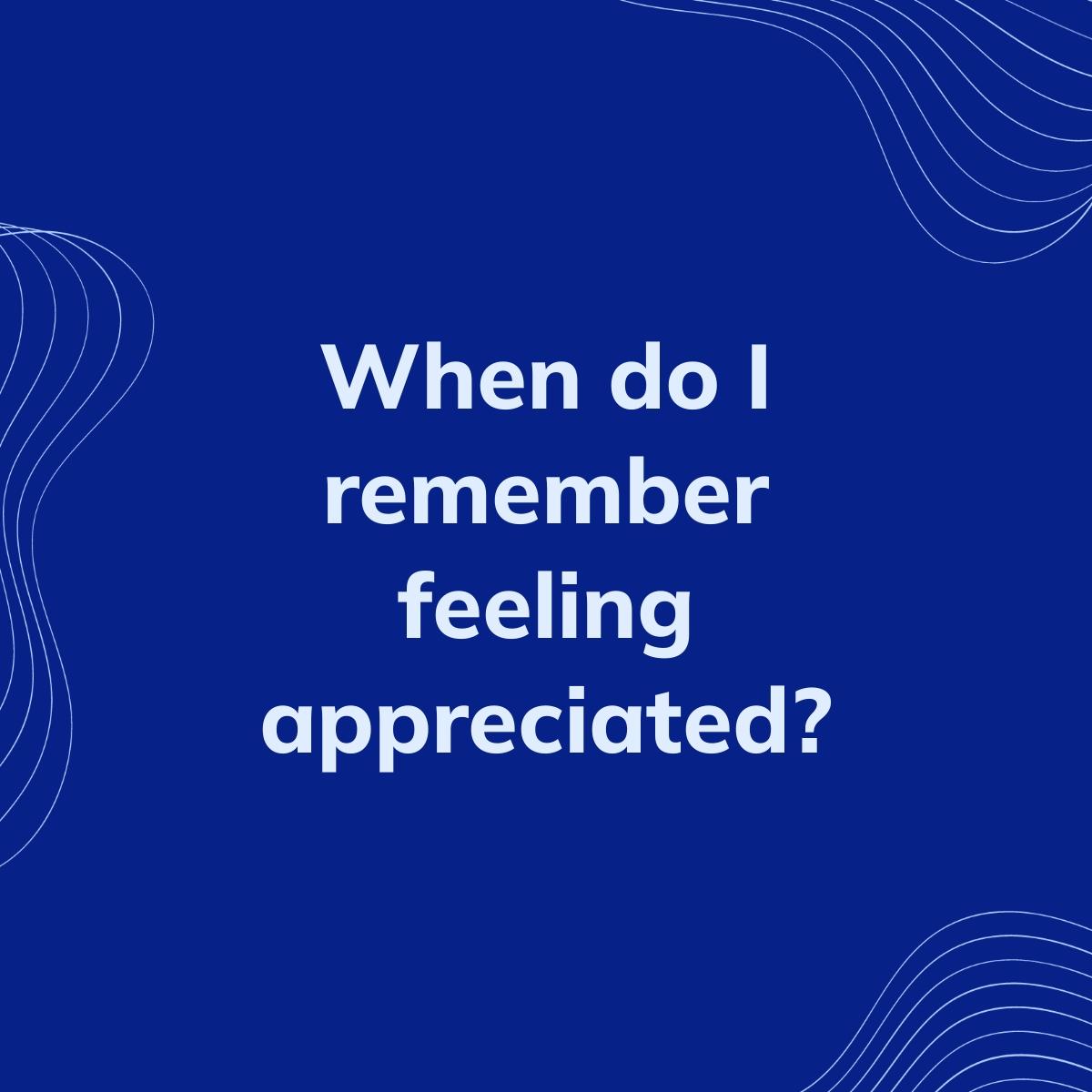 Journal Prompt: When do I remember feeling appreciated?