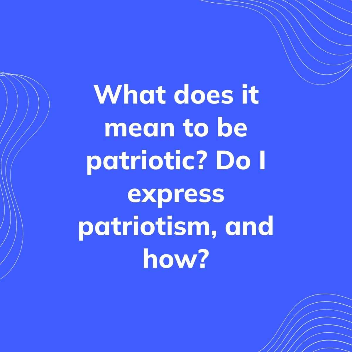 Journal Prompt: What does it mean to be patriotic? Do I express patriotism, and how?