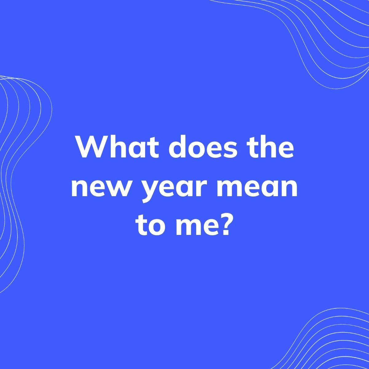 Journal Prompt: What does the new year mean to me?