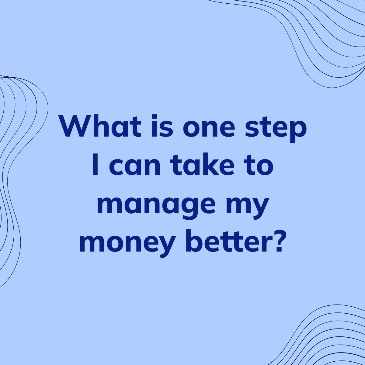 Journal Prompt: What is one step I can take to manage my money better?