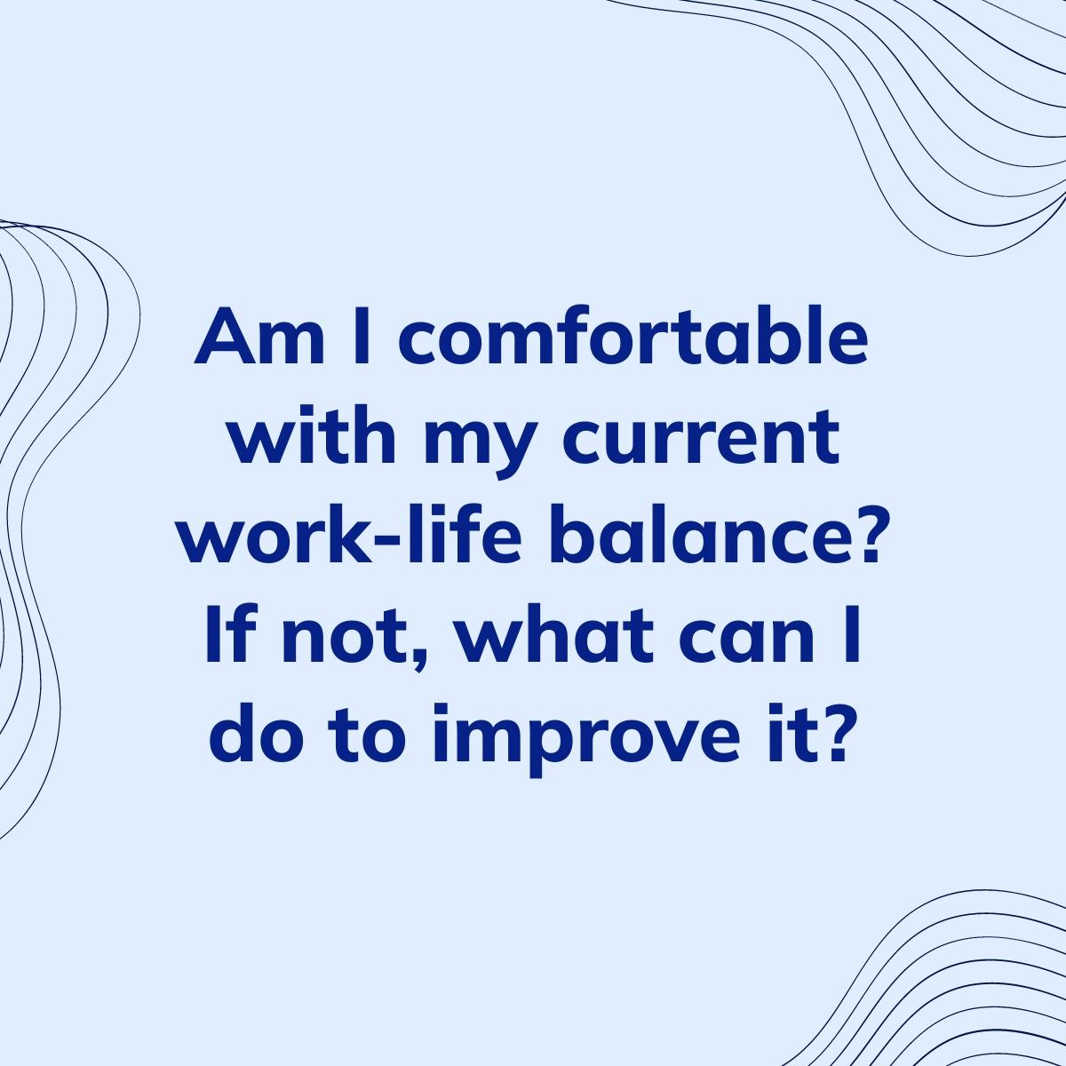 Journal Prompt: Am I comfortable with my current work-life balance? If not, what can I do to improve it?