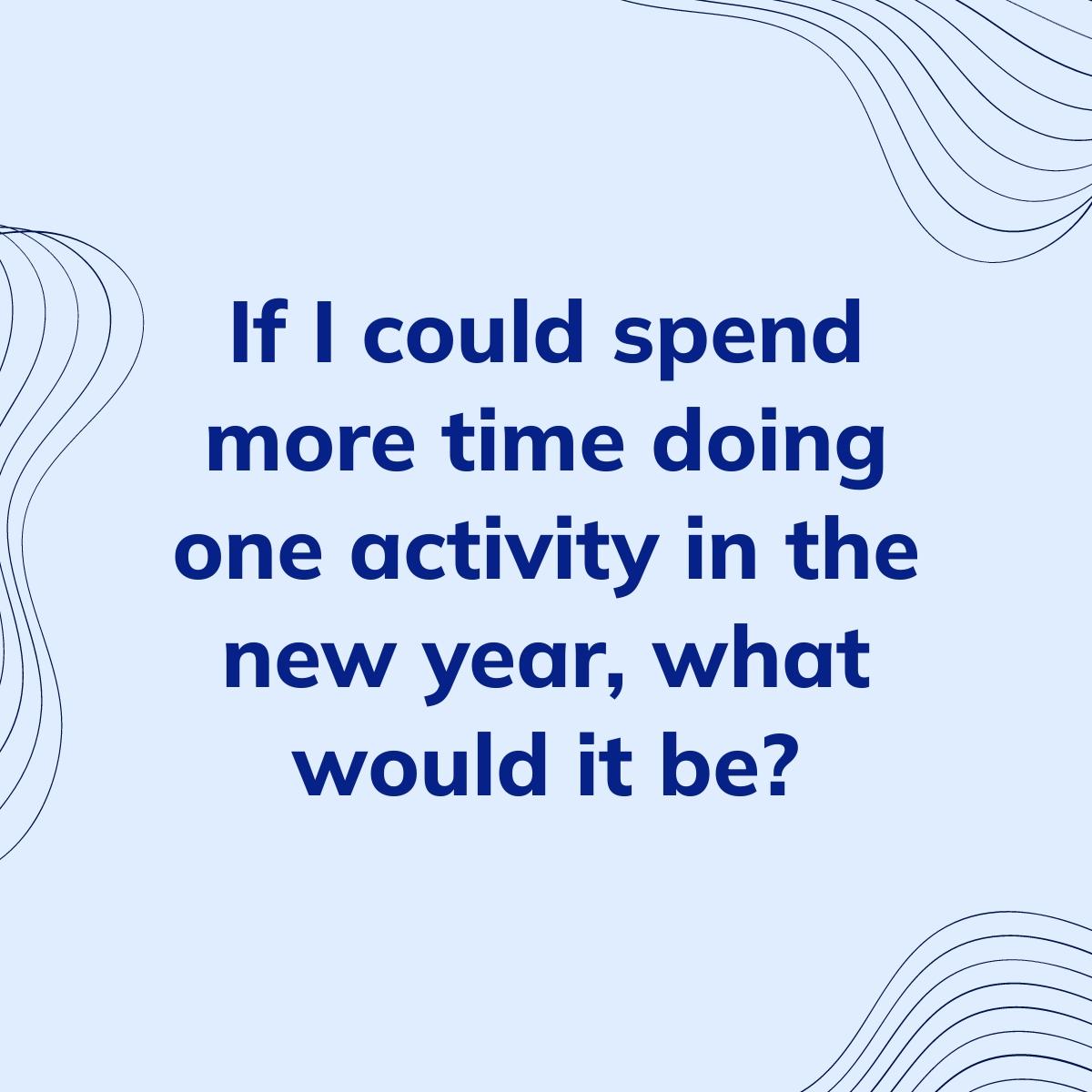 Journal Prompt: If I could spend more time doing one activity in the new year, what would it be?