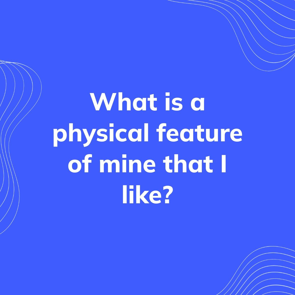 Journal Prompt: What is a physical feature of mine that I like?