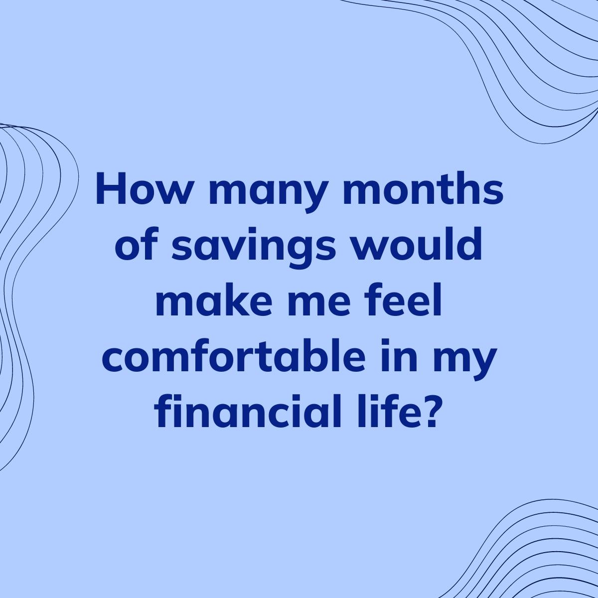 Journal Prompt: How many months of savings would make me feel comfortable in my financial life?