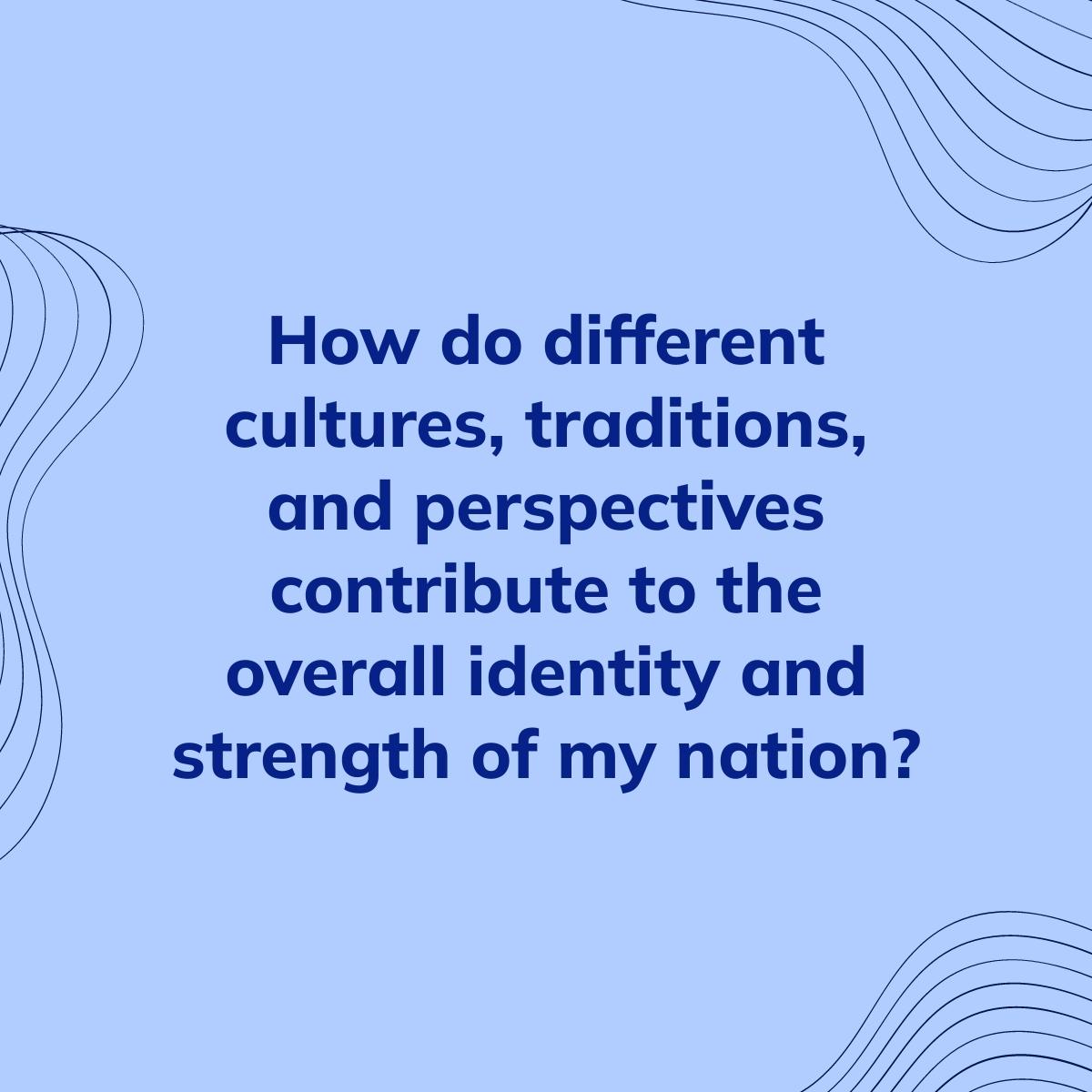 Journal Prompt: How do different cultures, traditions, and perspectives contribute to the overall identity and strength of my nation?