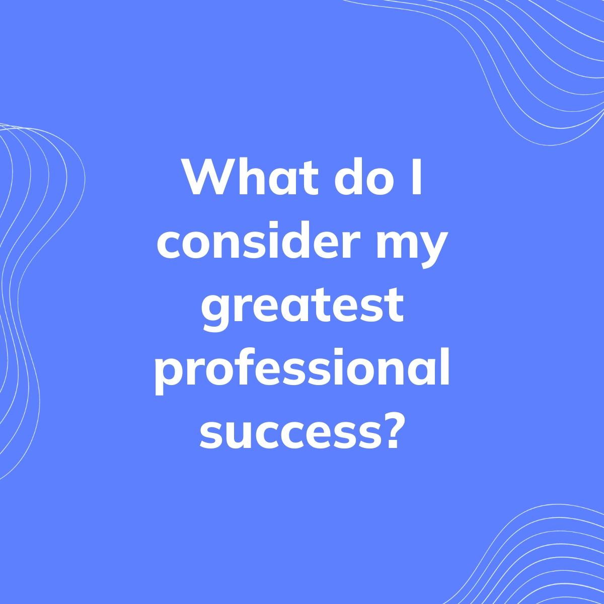 Journal Prompt: What do I consider my greatest professional success?