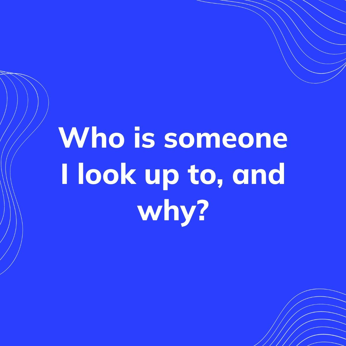 Journal Prompt: Who is someone I look up to, and why?