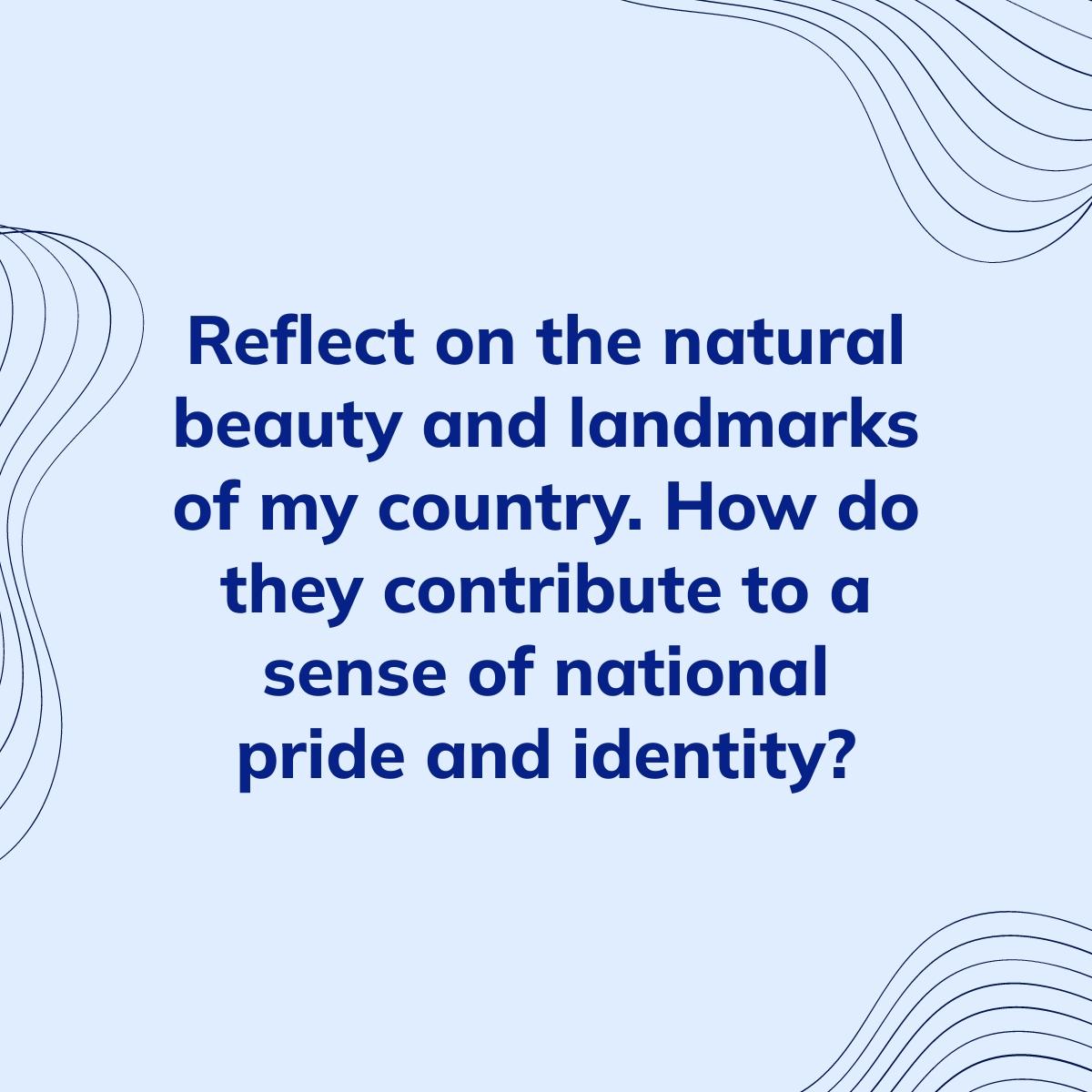 Journal Prompt: Reflect on the natural beauty and landmarks of my country. How do they contribute to a sense of national pride and identity?