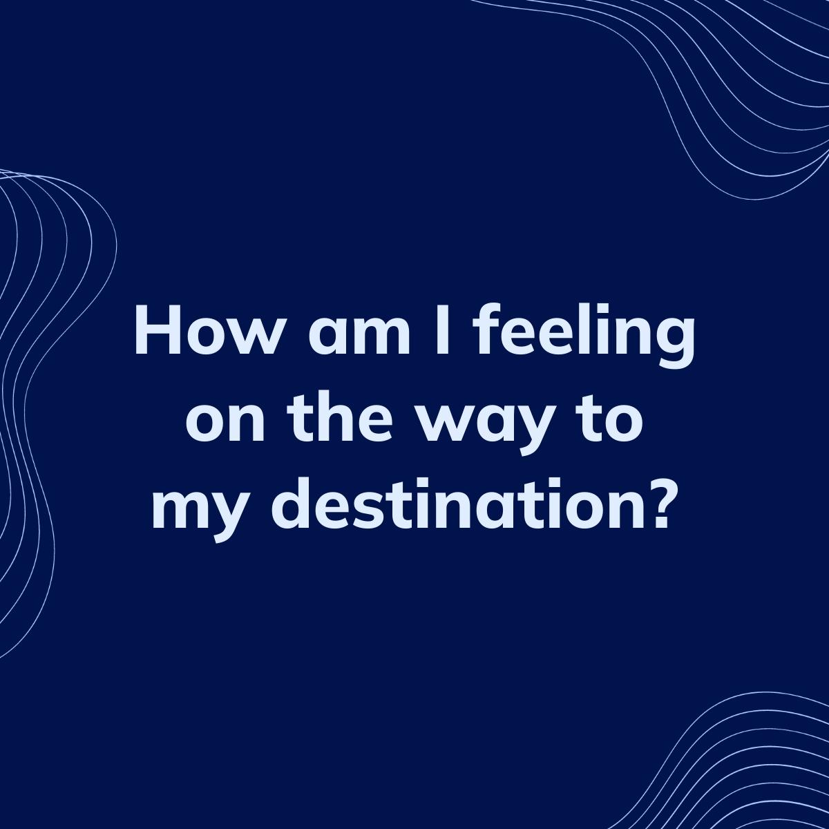 Journal Prompt: How am I feeling on the way to my destination?