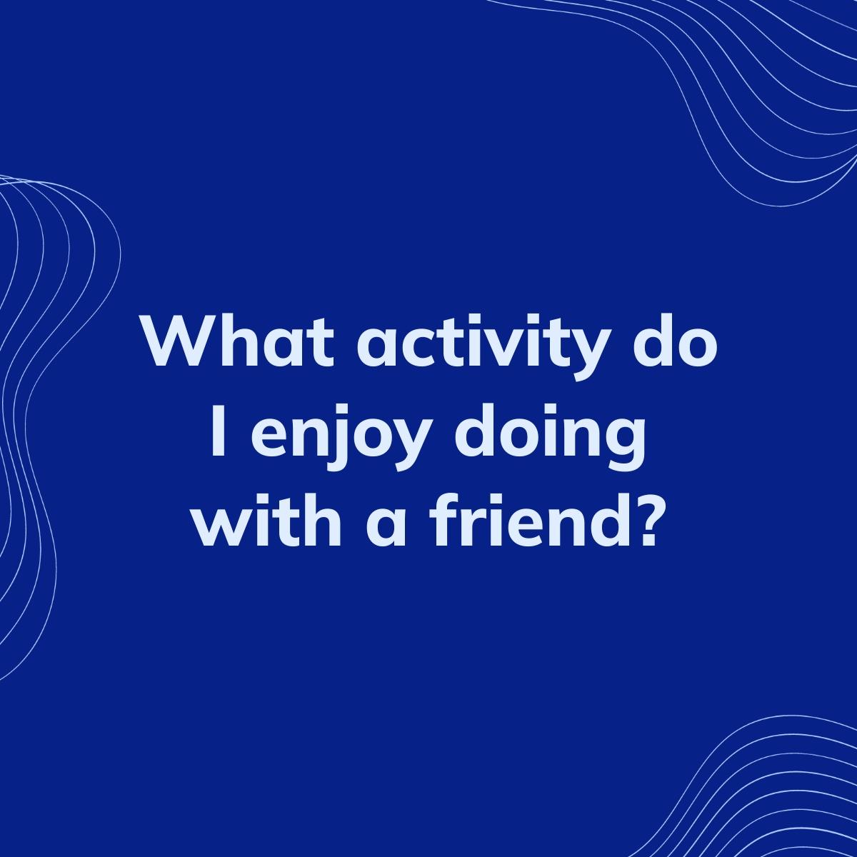 Journal Prompt: What activity do I enjoy doing with a friend?
