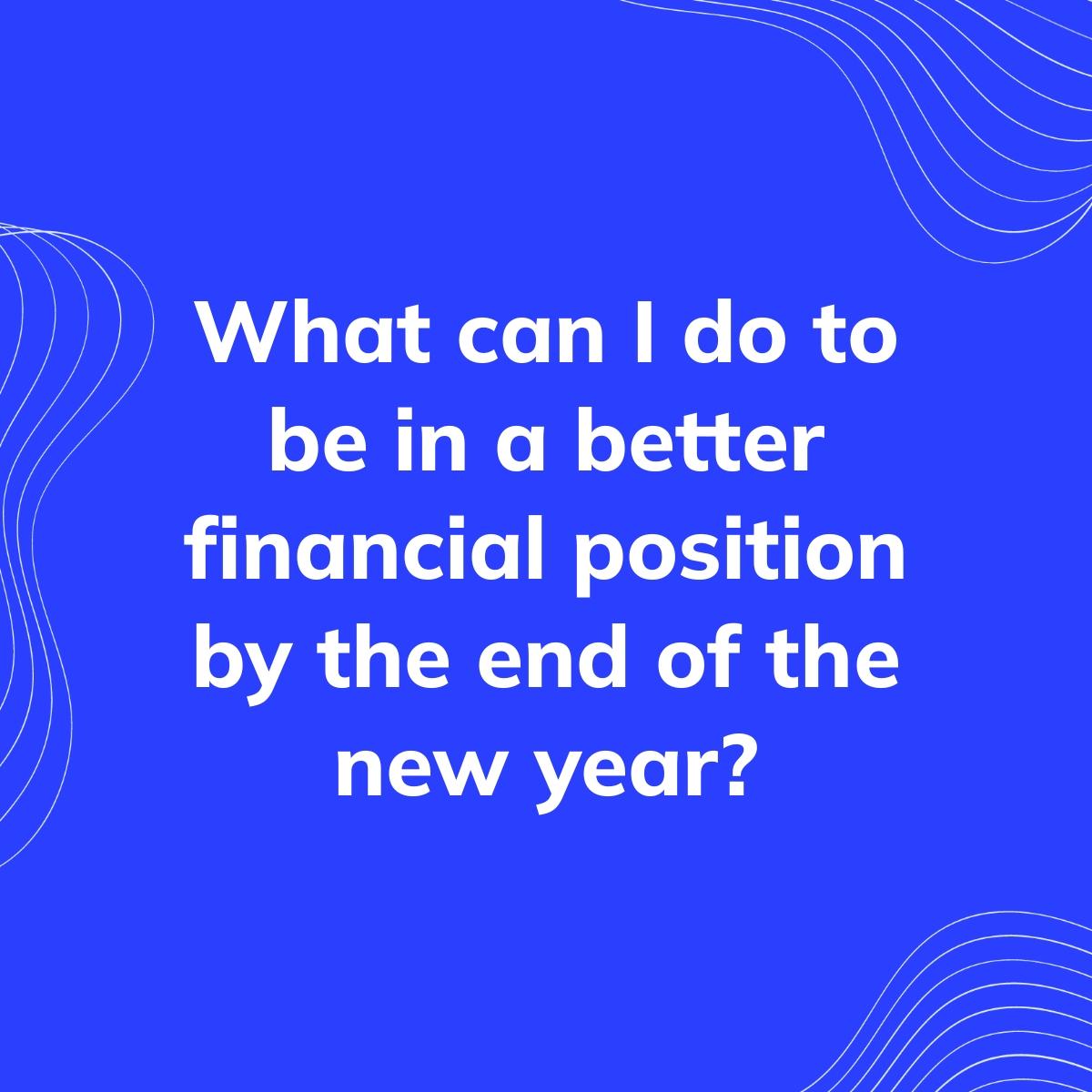 Journal Prompt: What can I do to be in a better financial position by the end of the new year?