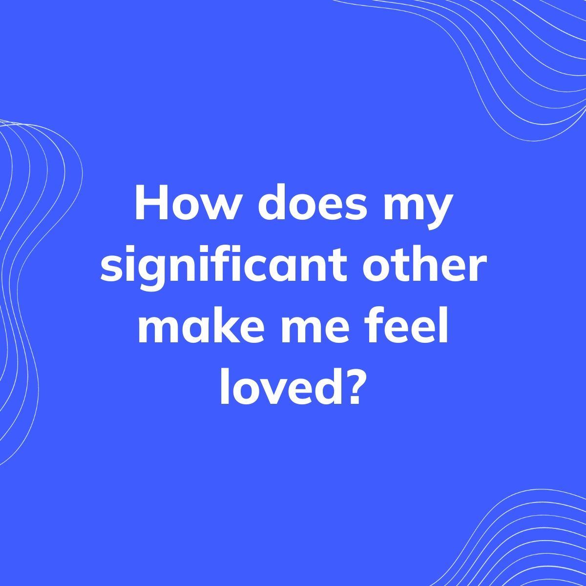 Journal Prompt: How does my significant other make me feel loved?