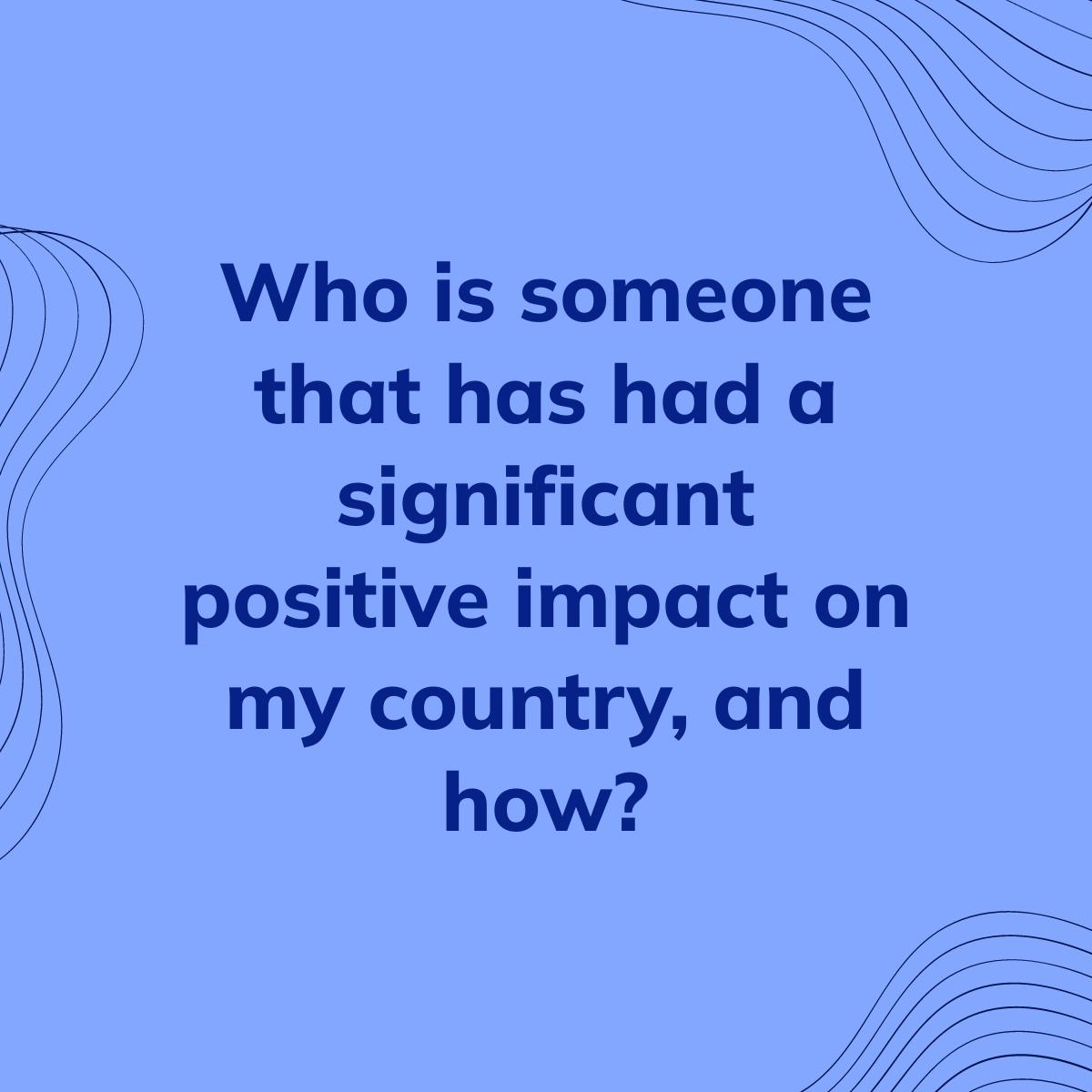 Journal Prompt: Who is someone that has had a significant positive impact on my country, and how?