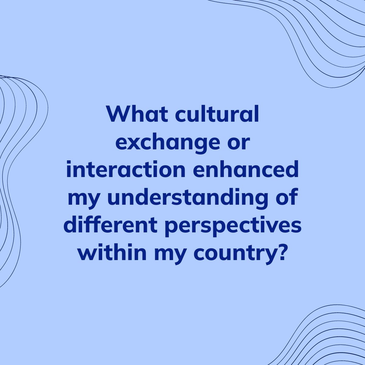 Journal Prompt: What cultural exchange or interaction enhanced my understanding of different perspectives within my country?
