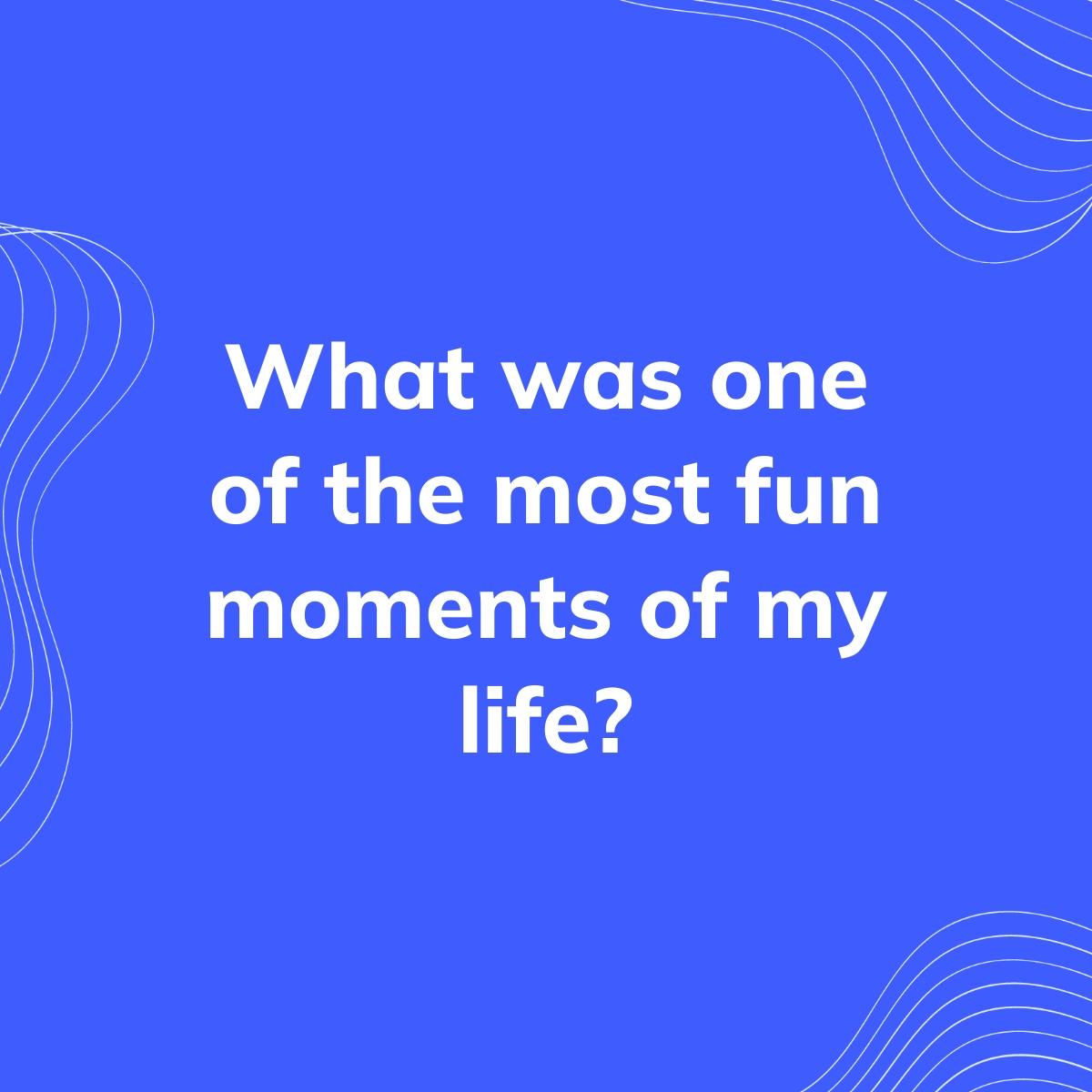 Journal Prompt: What was one of the most fun moments of my life?