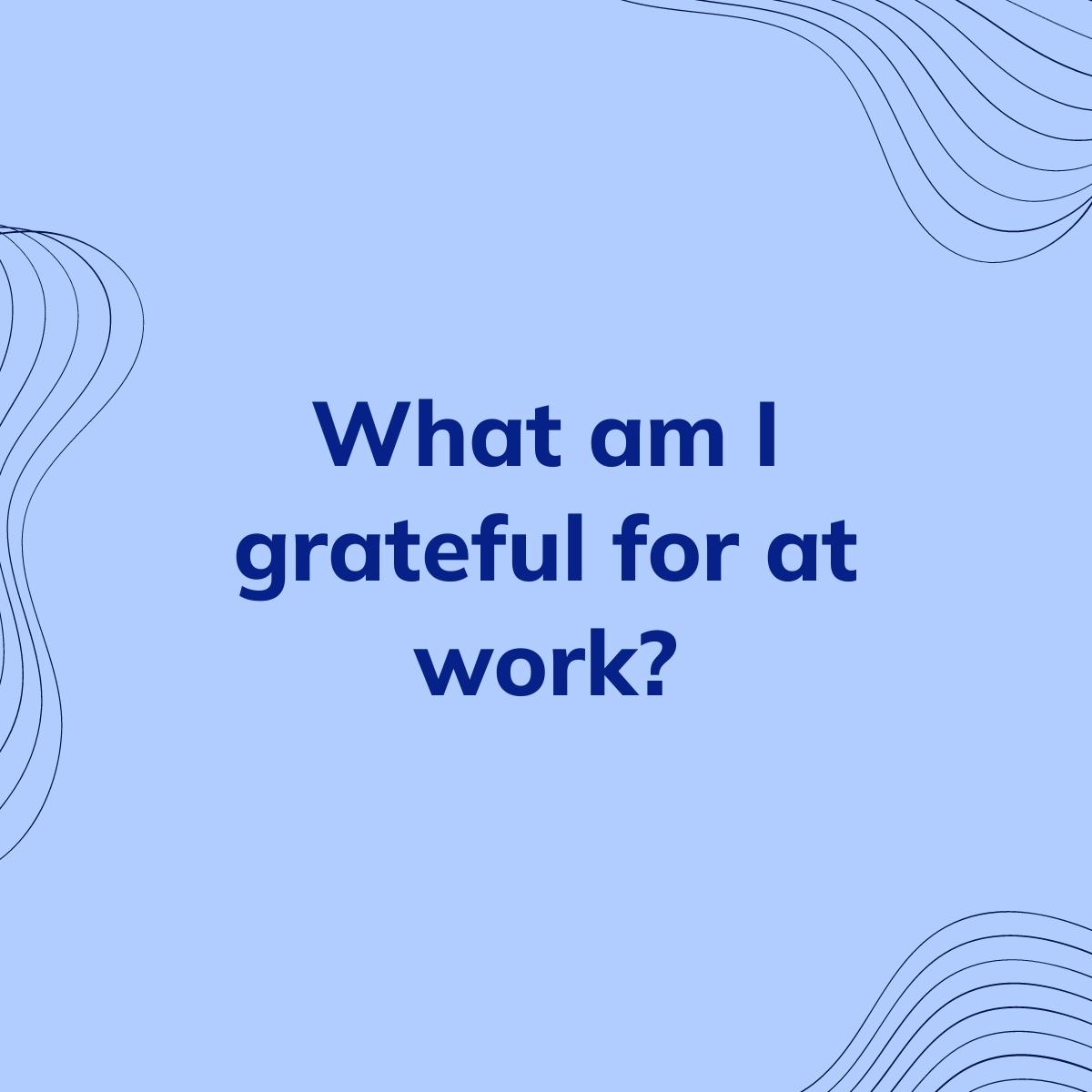 Journal Prompt: What am I grateful for at work?