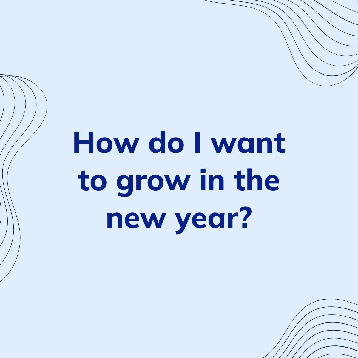 Journal Prompt: How do I want to grow in the new year?
