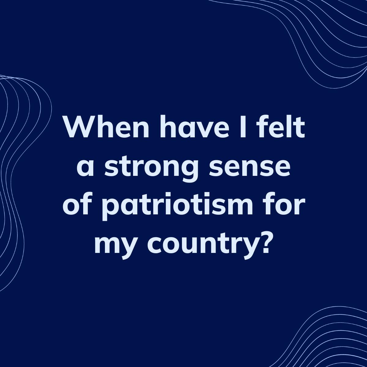 Journal Prompt: When have I felt a strong sense of patriotism for my country?
