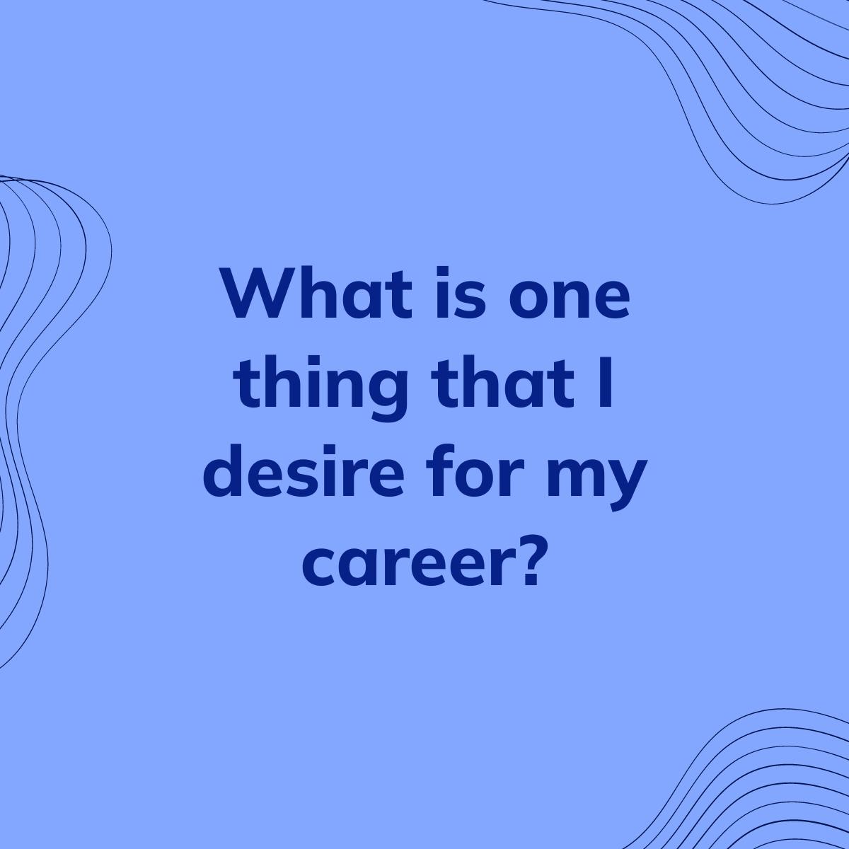 Journal Prompt: What is one thing that I desire for my career?
