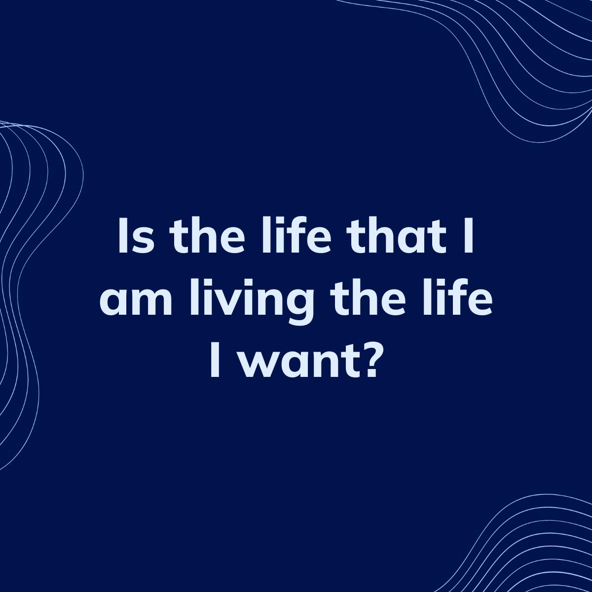 Journal Prompt: Is the life that I am living the life I want?