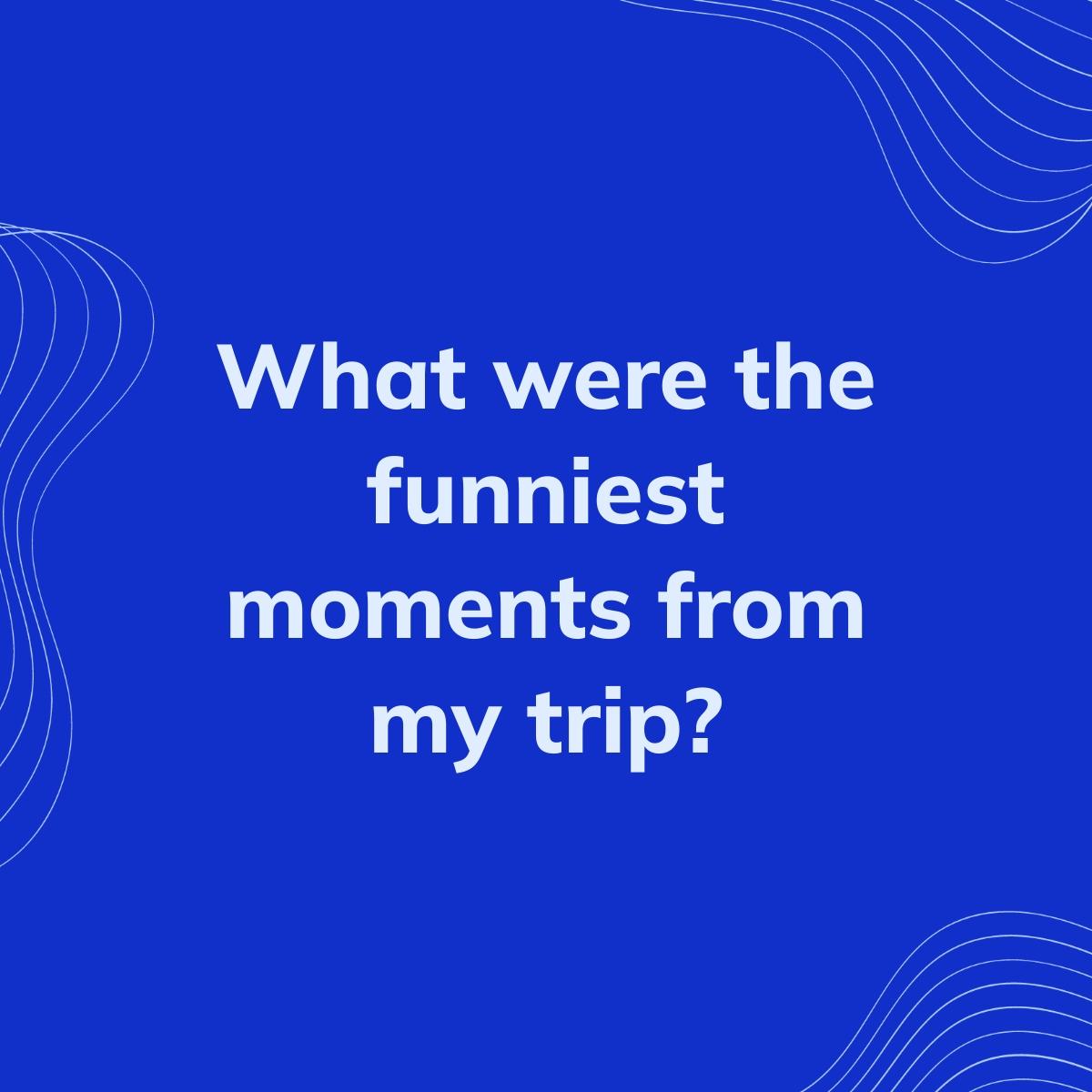 Journal Prompt: What were the funniest moments from my trip?