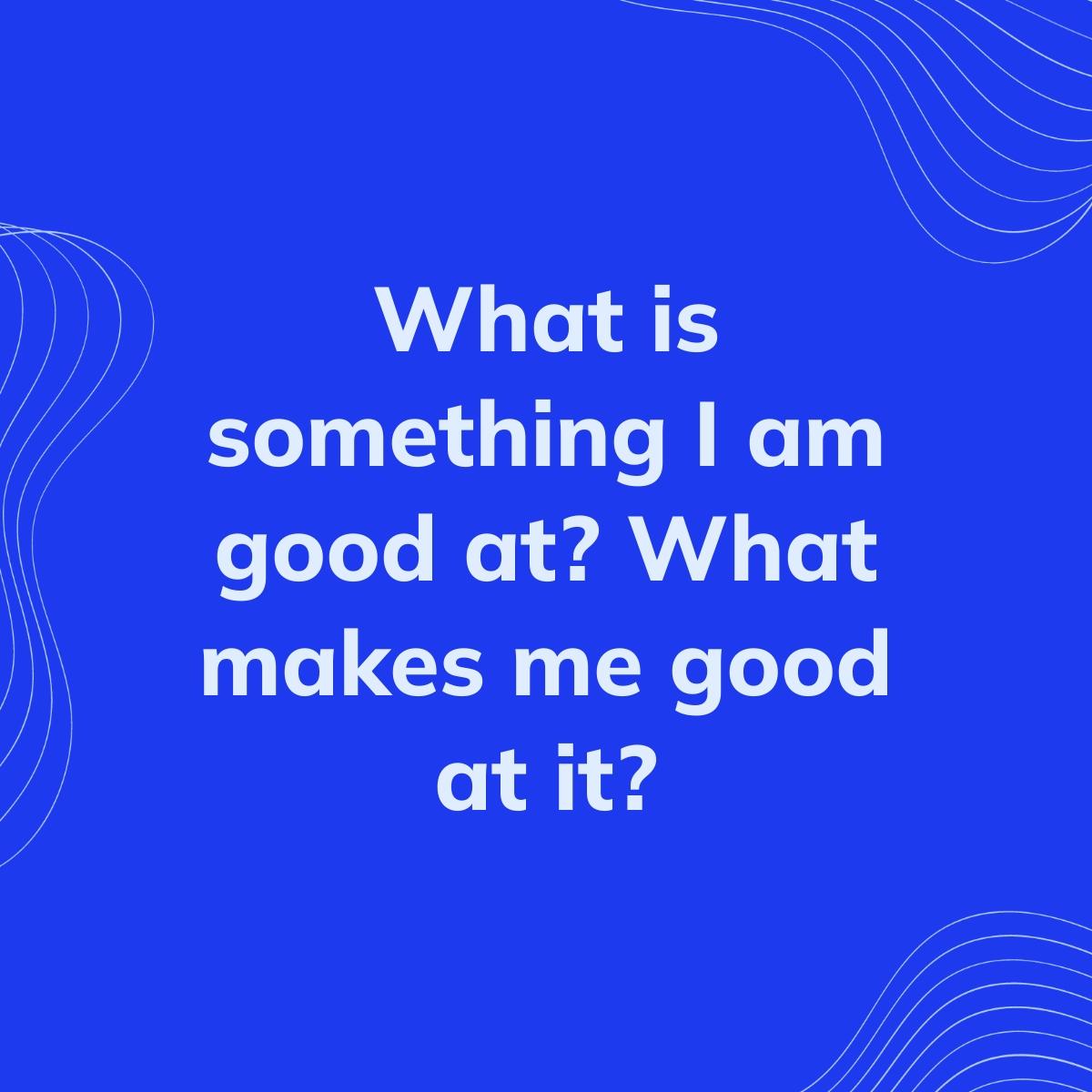 Journal Prompt: What is something I am good at? What makes me good at it?