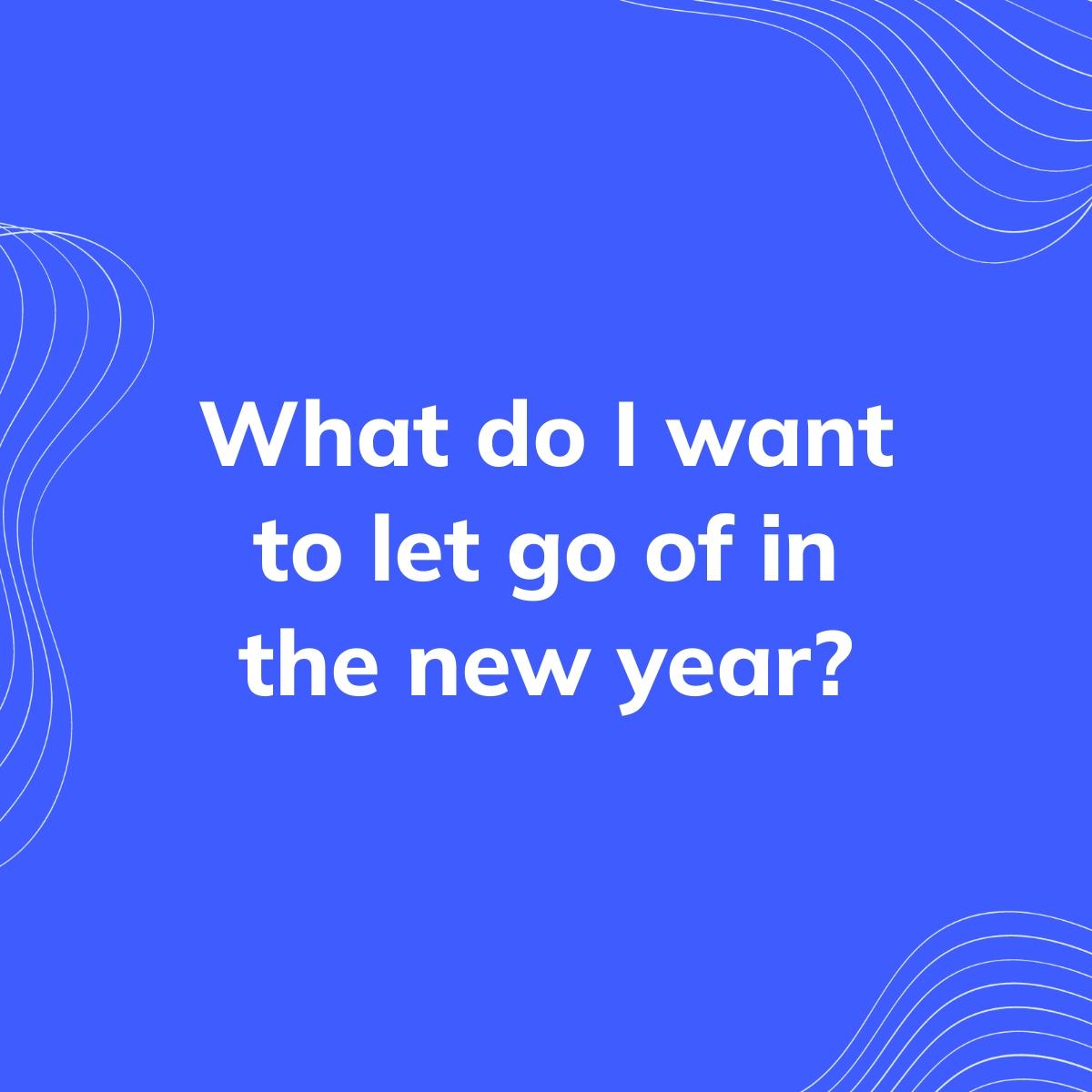 Journal Prompt: What do I want to let go of in the new year?