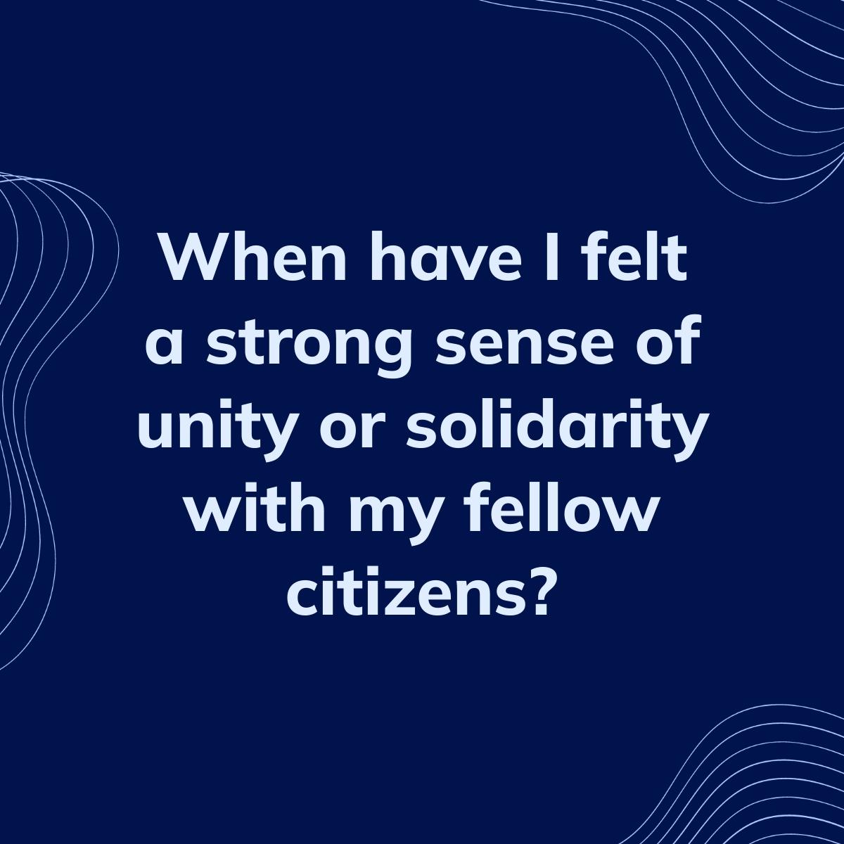 Journal Prompt: When have I felt a strong sense of unity or solidarity with my fellow citizens?