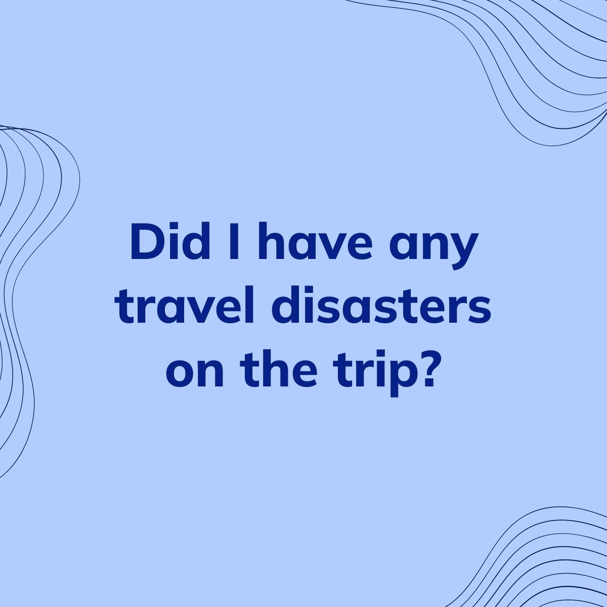 Journal Prompt: Did I have any travel disasters on the trip?