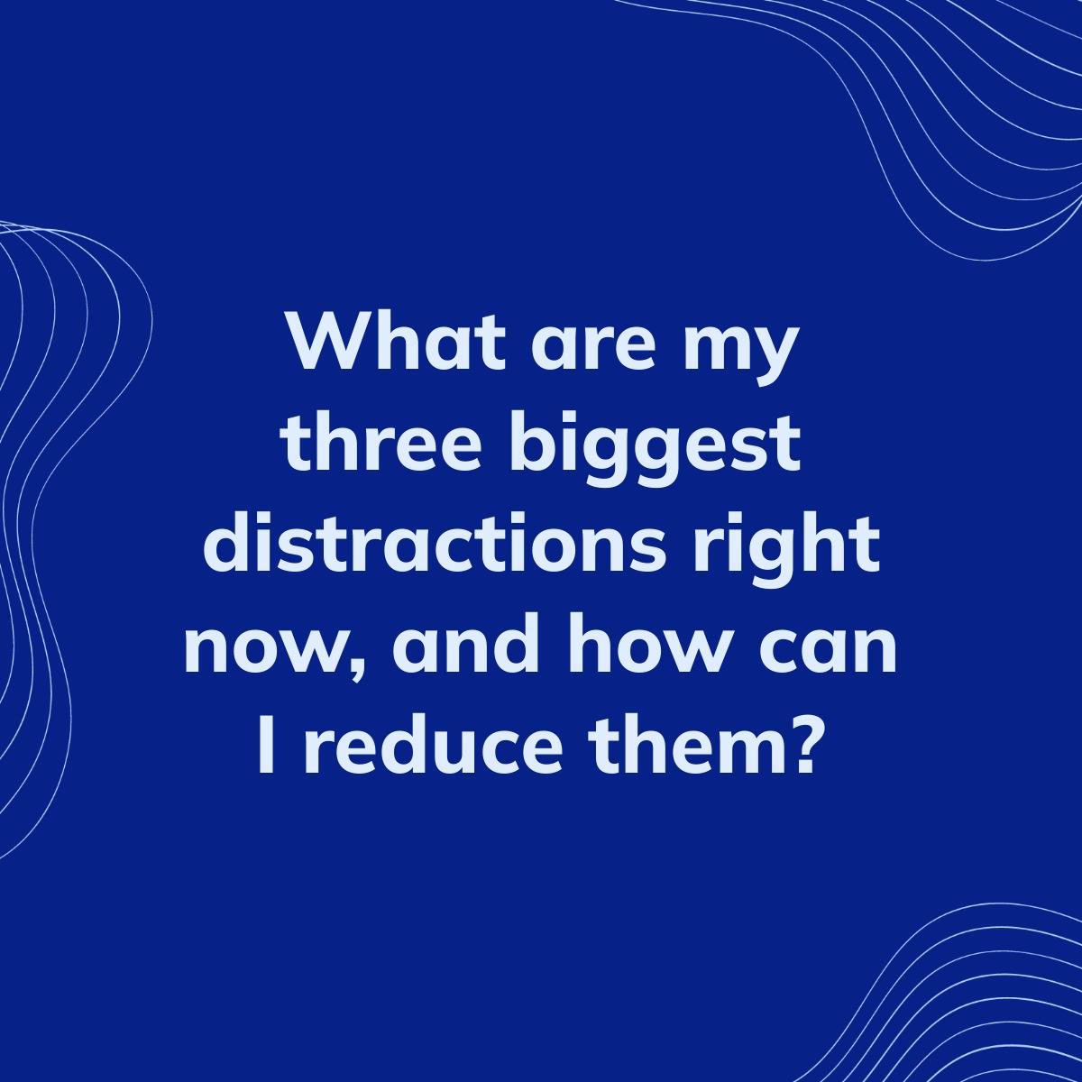 Journal Prompt: What are my three biggest distractions right now, and how can I reduce them?