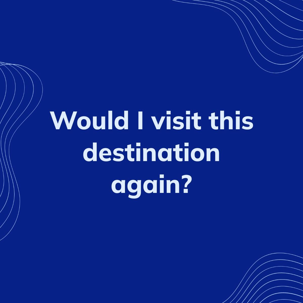 Journal Prompt: Would I visit this destination again?