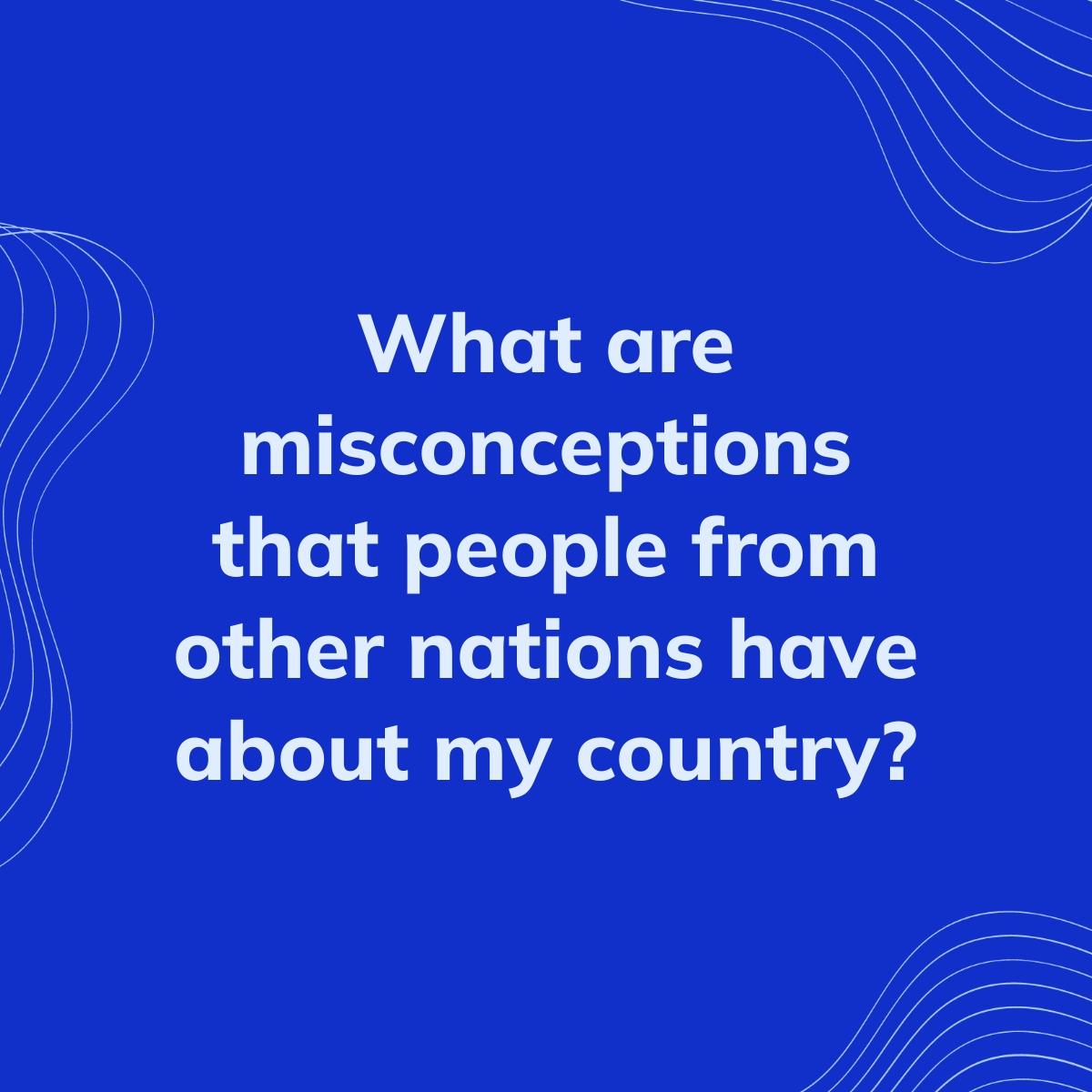 Journal Prompt: What are misconceptions that people from other nations have about my country?
