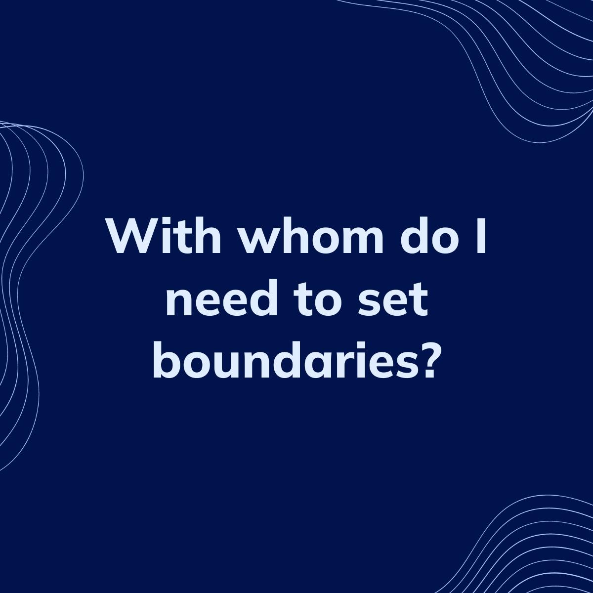 Journal Prompt: With whom do I need to set boundaries?