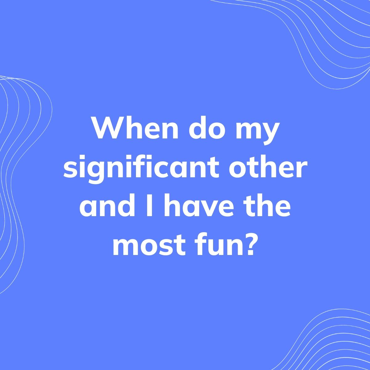 Journal Prompt: When do my significant other and I have the most fun?