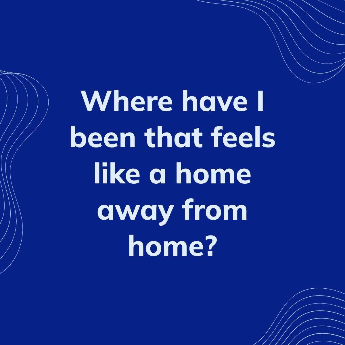 Journal Prompt: Where have I been that feels like a home away from home?